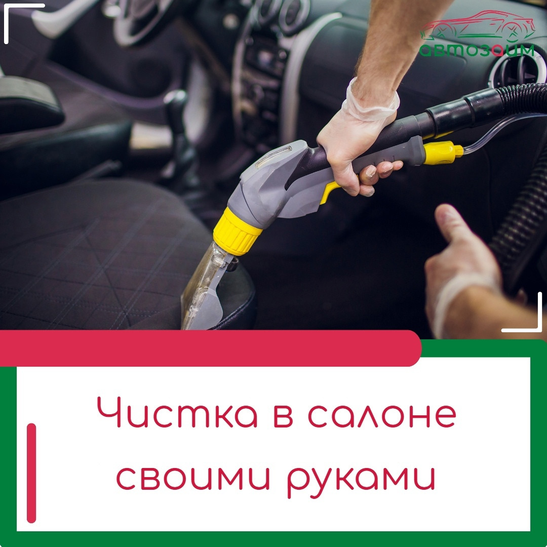 Чистота салона своими руками: как сделать химчистку авто?